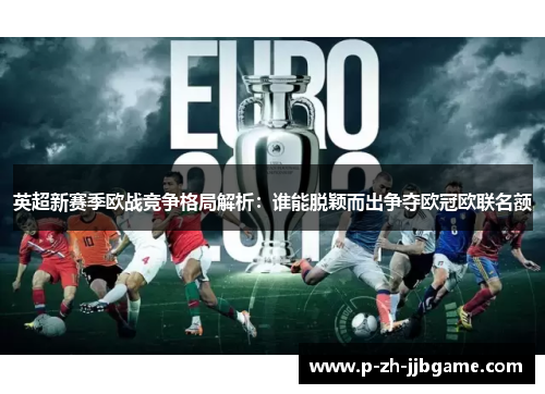 英超新赛季欧战竞争格局解析：谁能脱颖而出争夺欧冠欧联名额