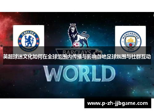 英超球迷文化如何在全球范围内传播与影响各地足球氛围与社群互动