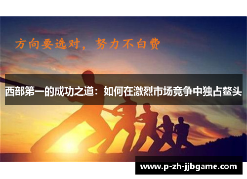 西部第一的成功之道：如何在激烈市场竞争中独占鳌头