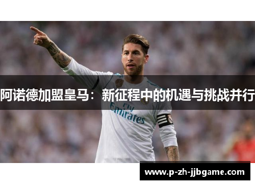 阿诺德加盟皇马：新征程中的机遇与挑战并行