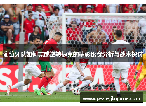 葡萄牙队如何完成逆转捷克的精彩比赛分析与战术探讨