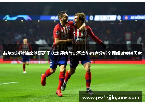 菲尔米诺对阵摩纳哥西甲状态评估与比赛走势前瞻分析全面解读关键因素