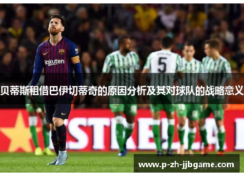 贝蒂斯租借巴伊切蒂奇的原因分析及其对球队的战略意义