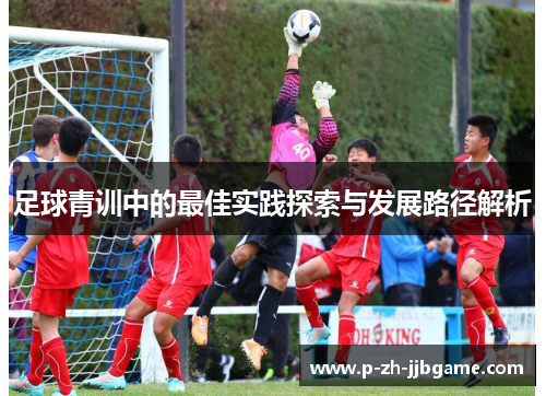 足球青训中的最佳实践探索与发展路径解析