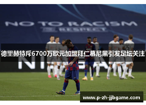 德里赫特斥6700万欧元加盟拜仁慕尼黑引发足坛关注