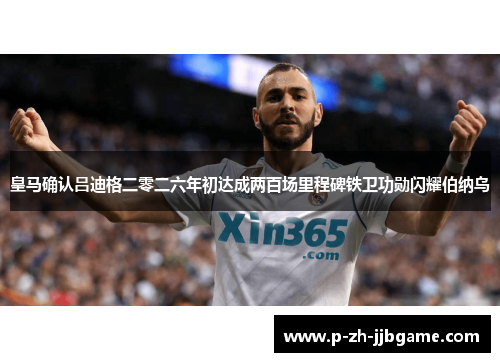 皇马确认吕迪格二零二六年初达成两百场里程碑铁卫功勋闪耀伯纳乌