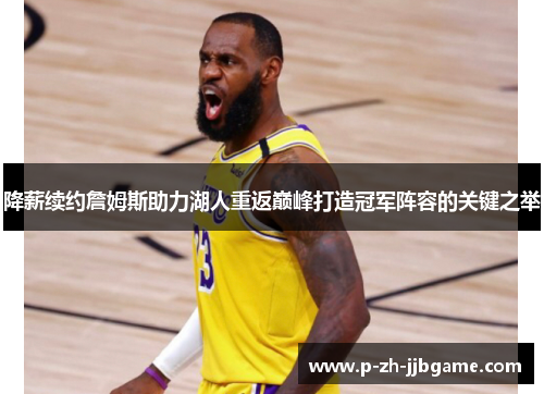 降薪续约詹姆斯助力湖人重返巅峰打造冠军阵容的关键之举