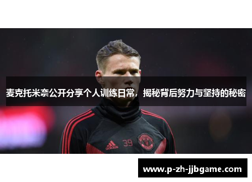 麦克托米奈公开分享个人训练日常，揭秘背后努力与坚持的秘密