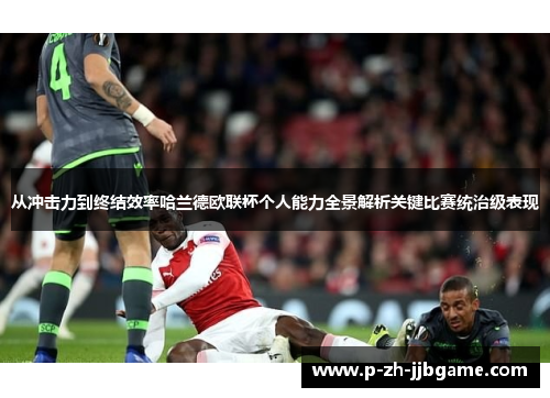 从冲击力到终结效率哈兰德欧联杯个人能力全景解析关键比赛统治级表现