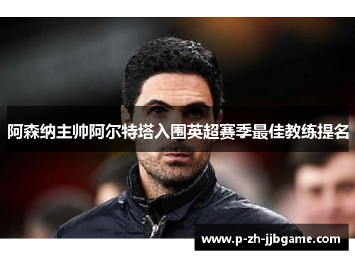 阿森纳主帅阿尔特塔入围英超赛季最佳教练提名